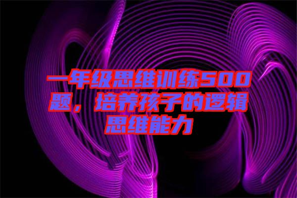 一年級思維訓練500題，培養孩子的邏輯思維能力