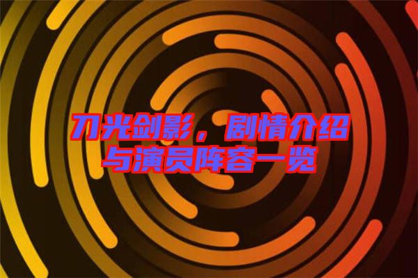 刀光劍影，劇情介紹與演員陣容一覽