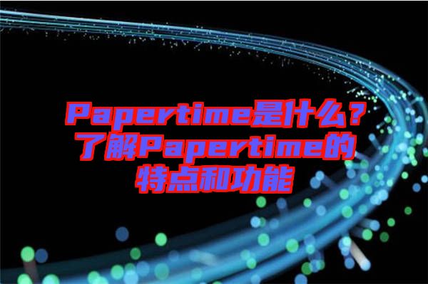 Papertime是什么？了解Papertime的特點(diǎn)和功能