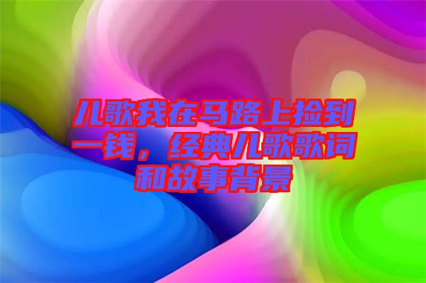 兒歌我在馬路上撿到一錢，經(jīng)典兒歌歌詞和故事背景