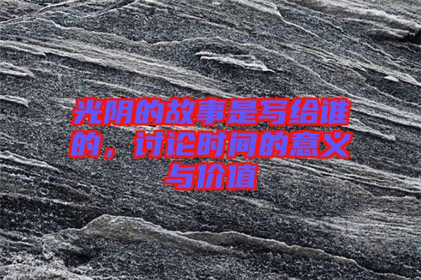 光陰的故事是寫給誰的，討論時間的意義與價值