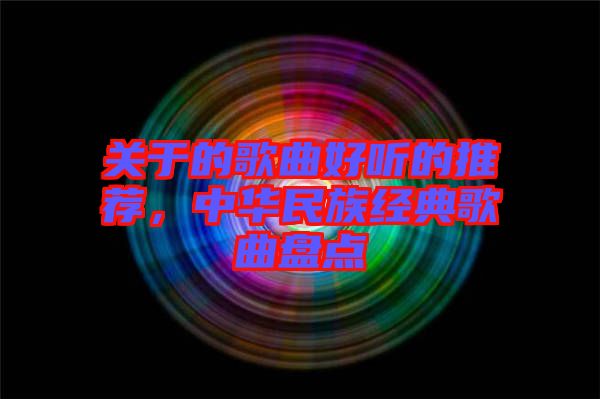 關于的歌曲好聽的推薦，中華民族經(jīng)典歌曲盤點