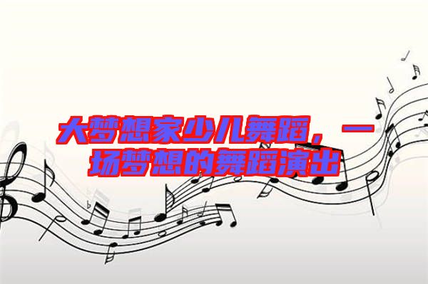 大夢想家少兒舞蹈，一場夢想的舞蹈演出