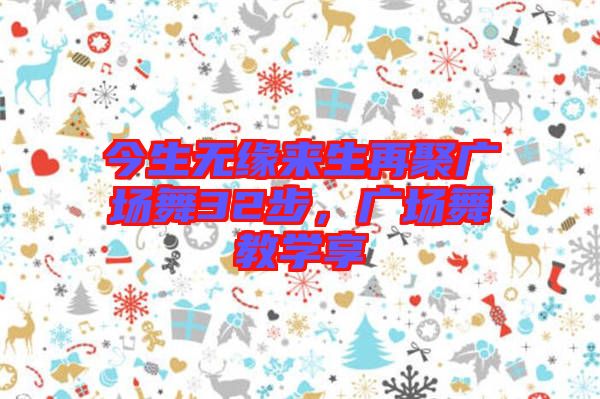 今生無緣來生再聚廣場舞32步，廣場舞教學享