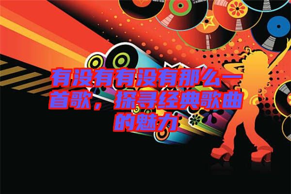 有沒有有沒有那么一首歌，探尋經典歌曲的魅力