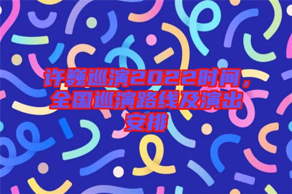 許巍巡演2022時間，全國巡演路線及演出安排