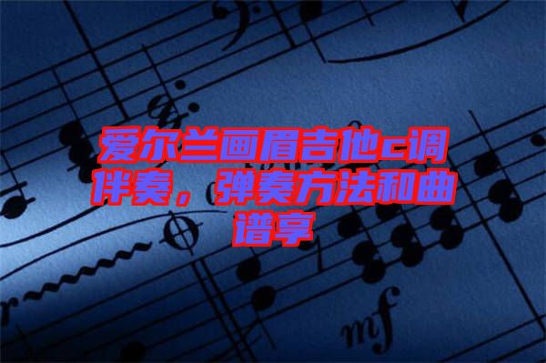 愛爾蘭畫眉吉他c調伴奏，彈奏方法和曲譜享