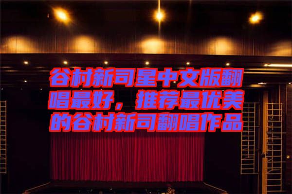 谷村新司星中文版翻唱最好，推薦最優美的谷村新司翻唱作品