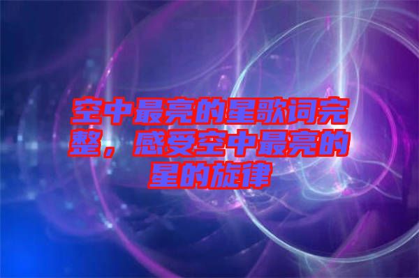 空中最亮的星歌詞完整，感受空中最亮的星的旋律