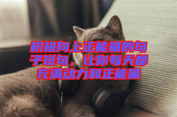 積極向上正能量的句子短句，讓你每天都充滿動力和正能量
