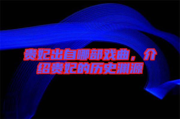 貴妃出自哪部戲曲，介紹貴妃的歷史淵源