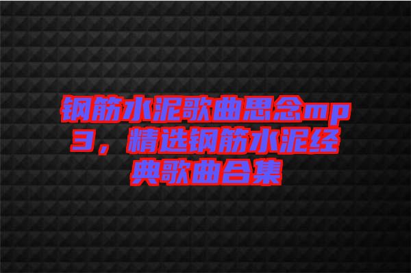 鋼筋水泥歌曲思念mp3，精選鋼筋水泥經(jīng)典歌曲合集