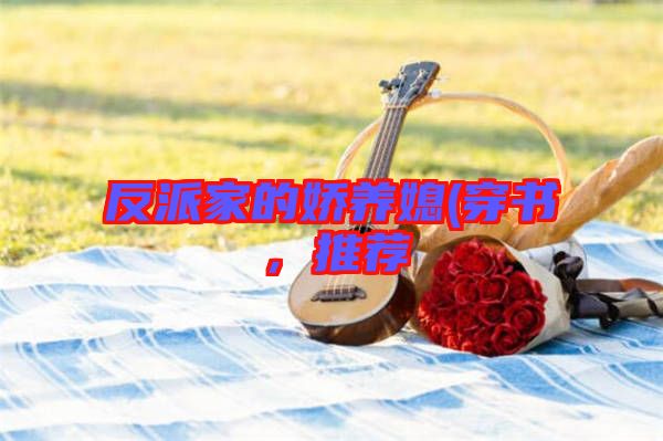 反派家的嬌養(yǎng)媳(穿書，推薦