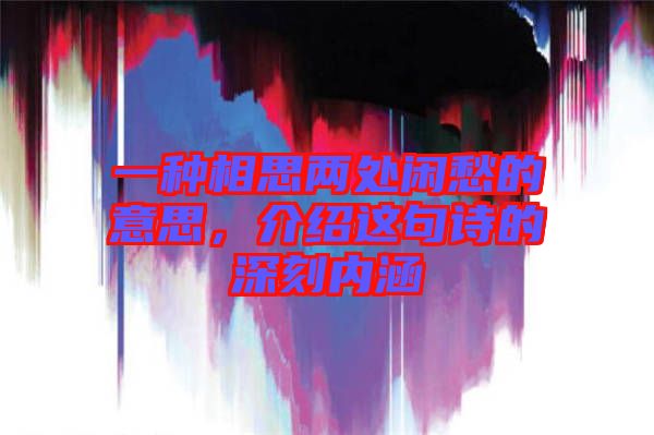 一種相思兩處閑愁的意思，介紹這句詩的深刻內(nèi)涵