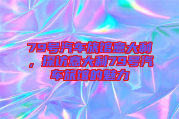79號汽車旅館意大利，探訪意大利79號汽車旅館的魅力