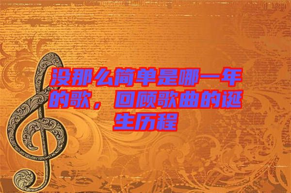 沒那么簡單是哪一年的歌，回顧歌曲的誕生歷程