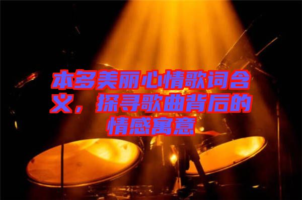 本多美麗心情歌詞含義，探尋歌曲背后的情感寓意