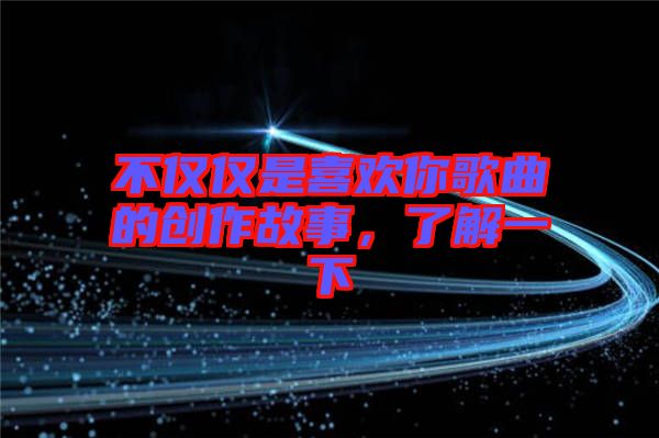 不僅僅是喜歡你歌曲的創(chuàng)作故事，了解一下