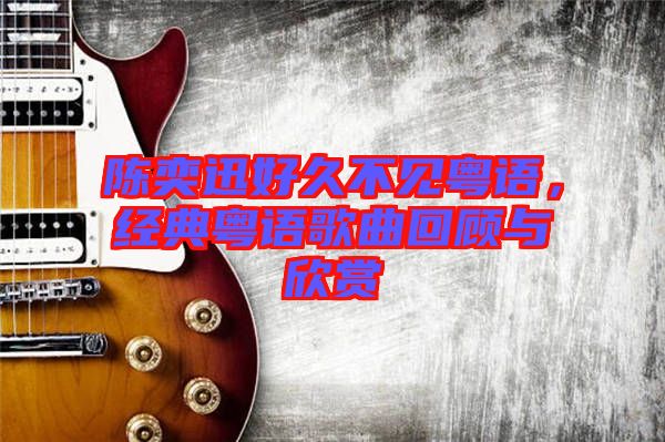 陳奕迅好久不見(jiàn)粵語(yǔ)，經(jīng)典粵語(yǔ)歌曲回顧與欣賞