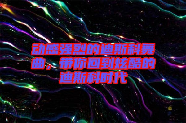 動感強烈的迪斯科舞曲，帶你回到炫酷的迪斯科時代