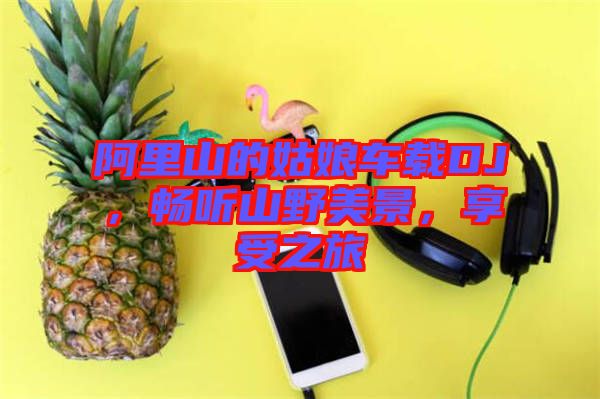 阿里山的姑娘車載DJ，暢聽山野美景，享受之旅