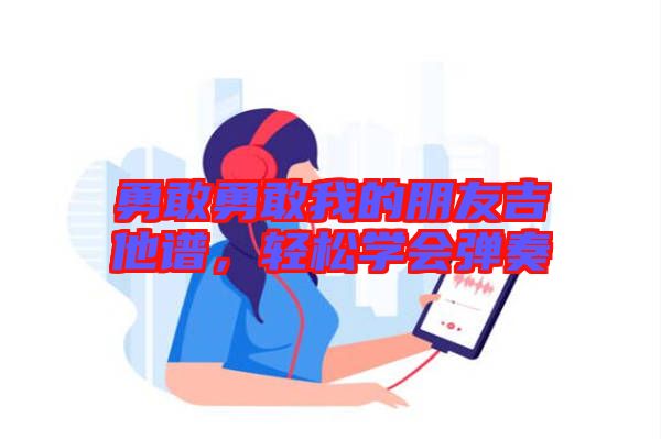 勇敢勇敢我的朋友吉他譜，輕松學(xué)會彈奏