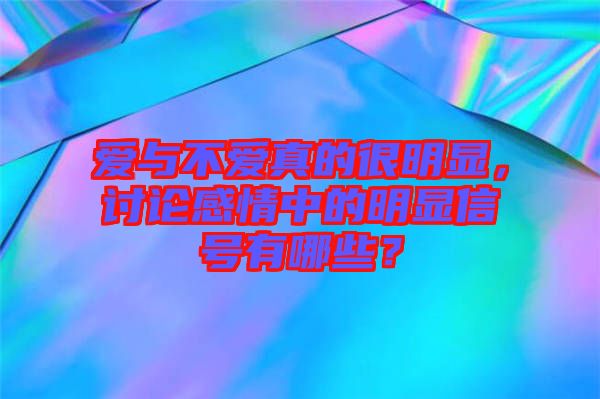 愛與不愛真的很明顯，討論感情中的明顯信號有哪些？