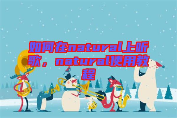 如何在natural上聽歌，natural使用教程