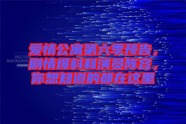 愛情公寓第六季預(yù)告，劇情爆料和演員陣容，你想知道的都在這里