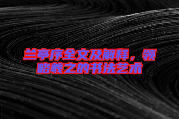 蘭亭序全文及解釋，領略羲之的書法藝術