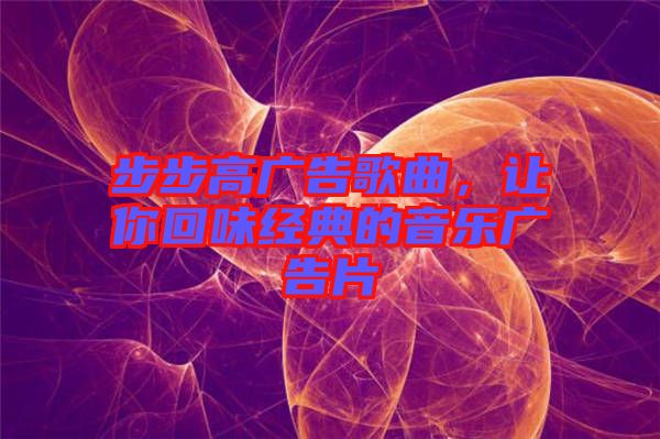 步步高廣告歌曲，讓你回味經典的音樂廣告片