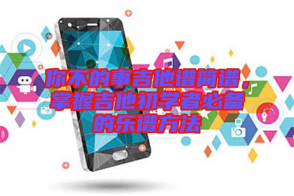 你不的事吉他譜簡譜，掌握吉他初學者必備的樂譜方法