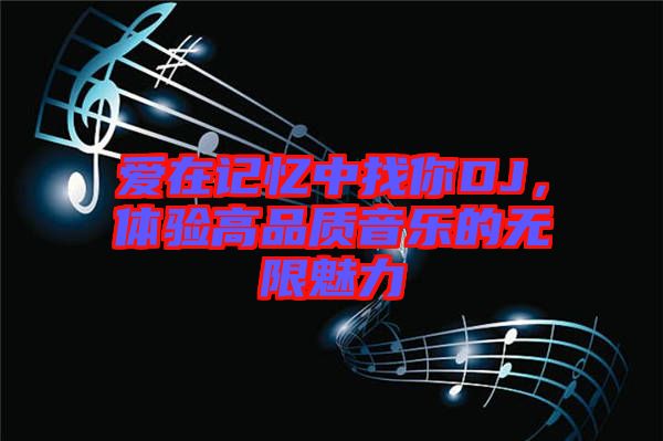 愛在記憶中找你DJ，體驗(yàn)高品質(zhì)音樂的無限魅力