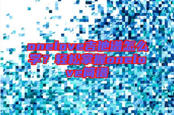 onelove吉他譜怎么學？輕松掌握onelove簡譜