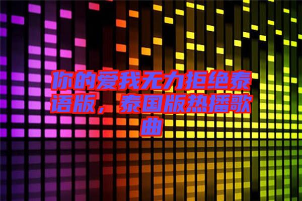 你的愛我無力拒絕泰語版，泰國版熱播歌曲