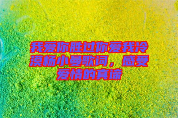 我愛(ài)你勝過(guò)你愛(ài)我冷漠楊小曼歌詞，感受愛(ài)情的真諦