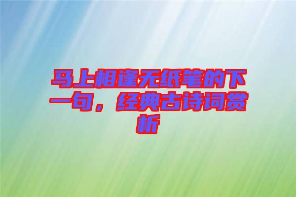 馬上相逢無紙筆的下一句，經典古詩詞賞析