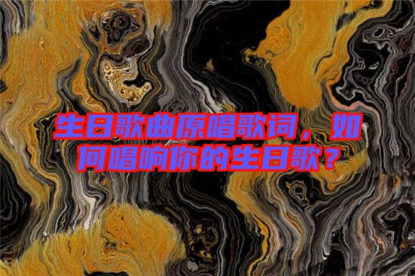 生日歌曲原唱歌詞，如何唱響你的生日歌？