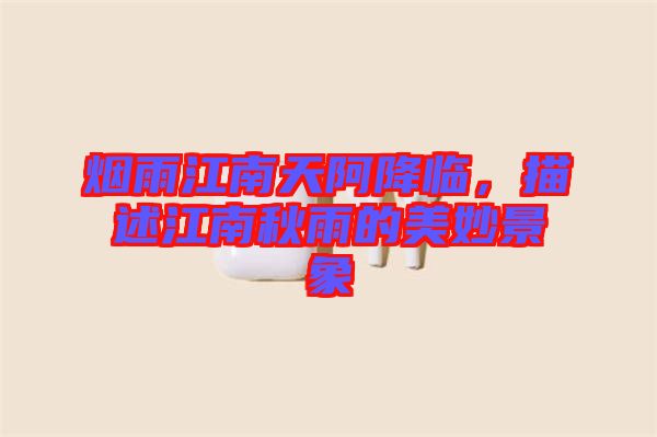 煙雨江南天阿降臨，描述江南秋雨的美妙景象