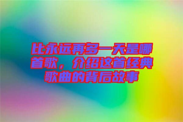 比永遠再多一天是哪首歌，介紹這首經典歌曲的背后故事