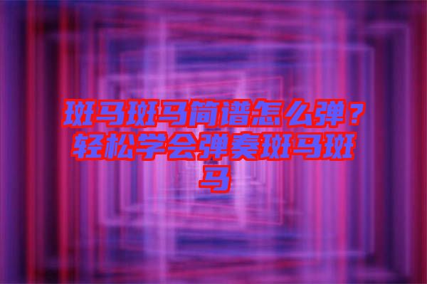 斑馬斑馬簡譜怎么彈？輕松學會彈奏斑馬斑馬