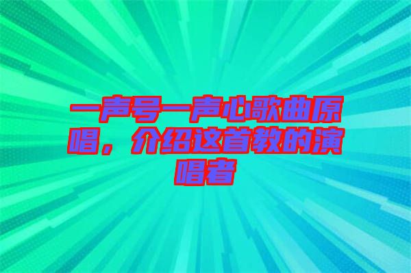 一聲號(hào)一聲心歌曲原唱，介紹這首教的演唱者