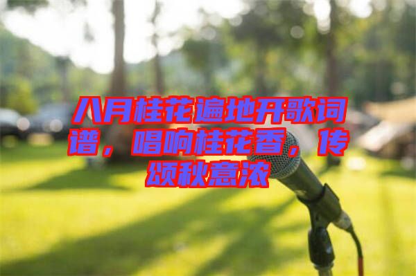 八月桂花遍地開歌詞譜，唱響桂花香，傳頌秋意濃