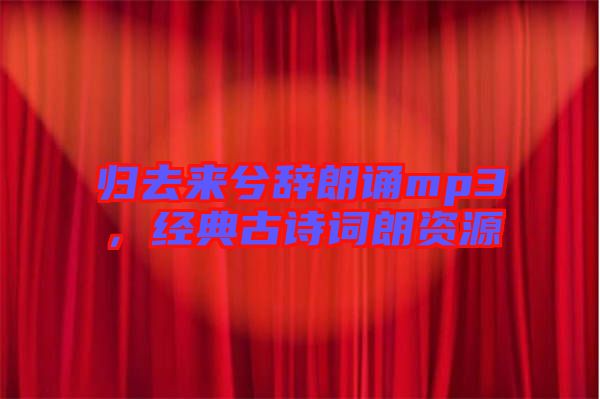 歸去來兮辭朗誦mp3，經典古詩詞朗資源