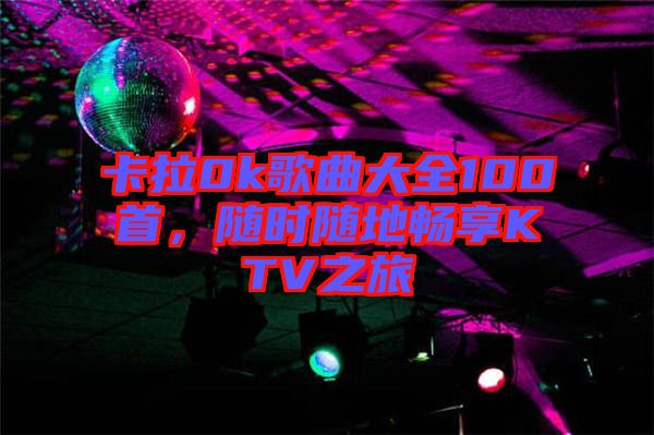 卡拉0k歌曲大全100首，隨時隨地暢享KTV之旅