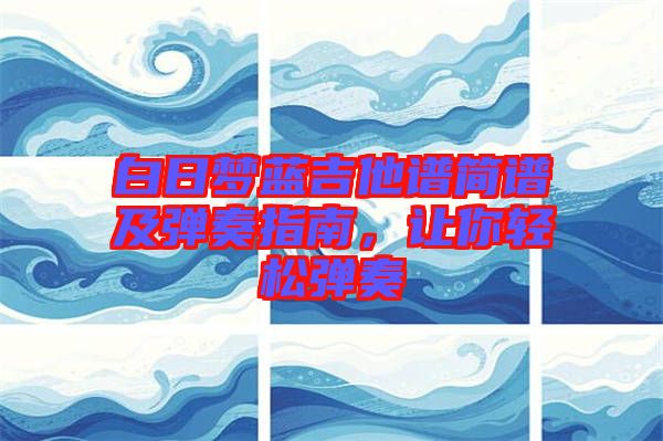 白日夢(mèng)藍(lán)吉他譜簡(jiǎn)譜及彈奏指南，讓你輕松彈奏
