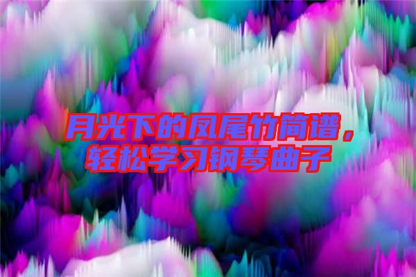 月光下的鳳尾竹簡(jiǎn)譜，輕松學(xué)習(xí)鋼琴曲子