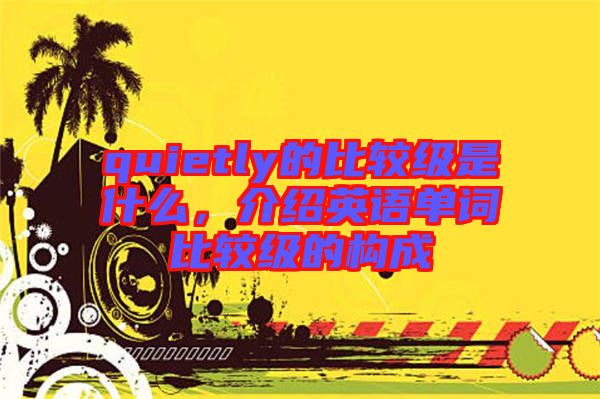 quietly的比較級是什么，介紹英語單詞比較級的構(gòu)成