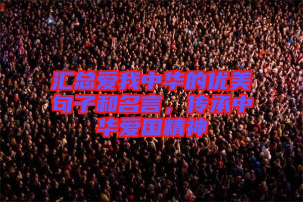 匯總愛我中華的優(yōu)美句子和名言，傳承中華愛國精神