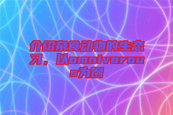 介紹雜食動物的生態習，以omnivorous為例